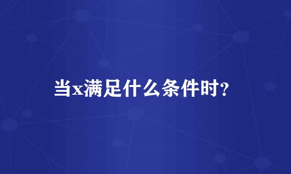 当x满足什么条件时?