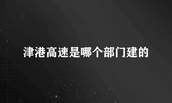 津港高速是哪个部门建的