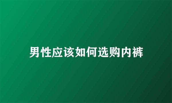 男性应该如何选购内裤