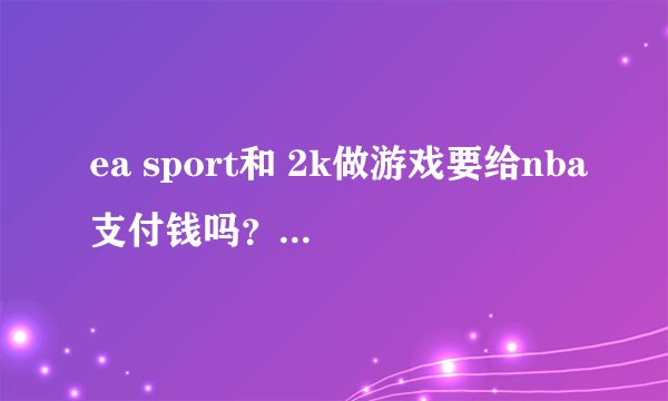 ea sport和 2k做游戏要给nba支付钱吗？钱多吗？