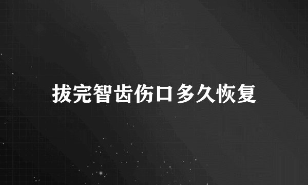 拔完智齿伤口多久恢复