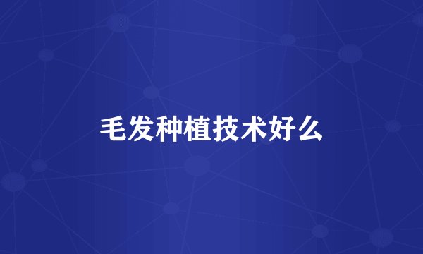 毛发种植技术好么