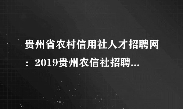 贵州省农村信用社人才招聘网：2019贵州农信社招聘考试内容有哪些？