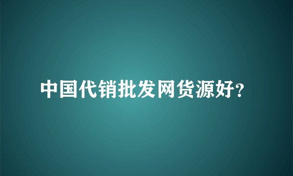 中国代销批发网货源好？