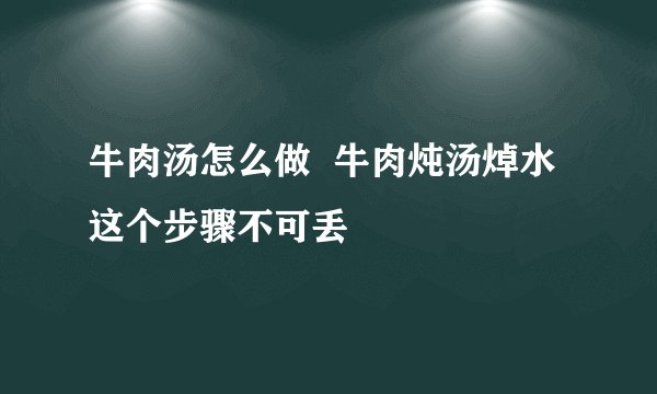 牛肉汤怎么做  牛肉炖汤焯水这个步骤不可丢