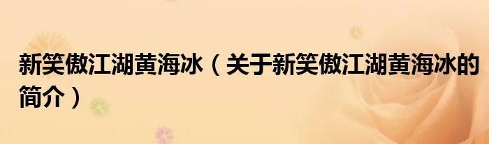新笑傲江湖黄海冰（关于新笑傲江湖黄海冰的简介）