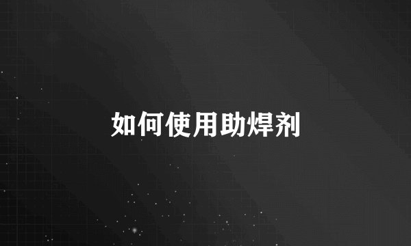 如何使用助焊剂