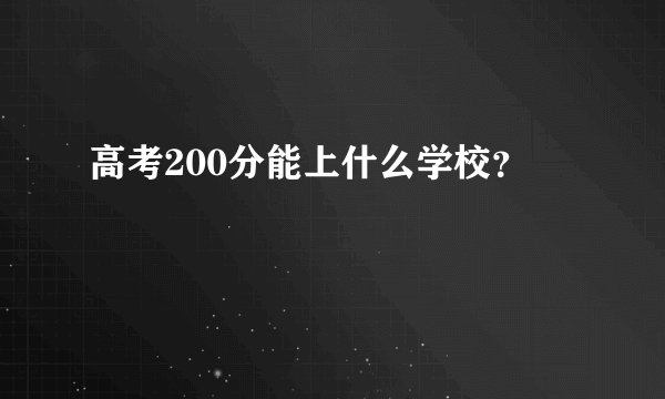 高考200分能上什么学校？