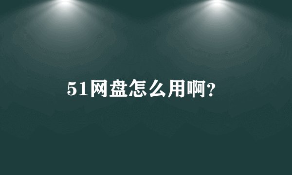 51网盘怎么用啊？
