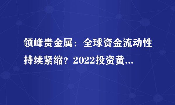 领峰贵金属：全球资金流动性持续紧缩？2022投资黄金还安全吗？