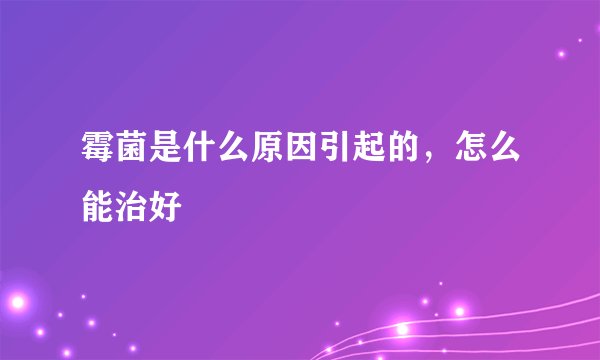 霉菌是什么原因引起的，怎么能治好