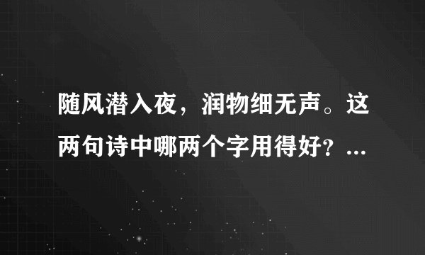 随风潜入夜，润物细无声。这两句诗中哪两个字用得好？为什么？