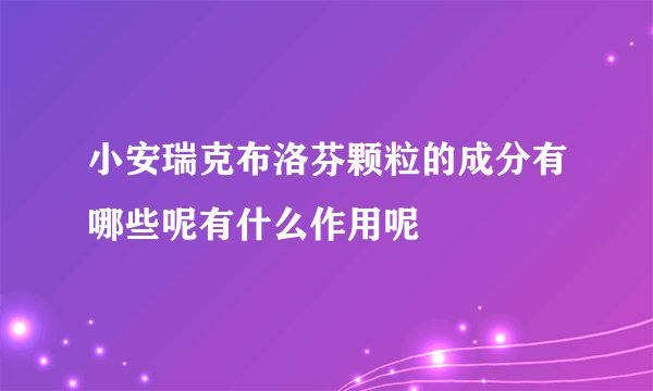 小安瑞克布洛芬颗粒的成分有哪些呢有什么作用呢