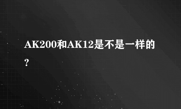 AK200和AK12是不是一样的?