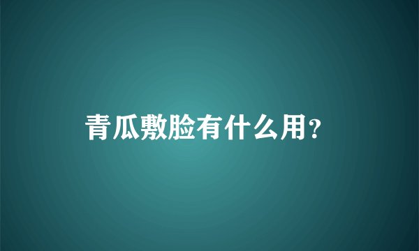 青瓜敷脸有什么用？
