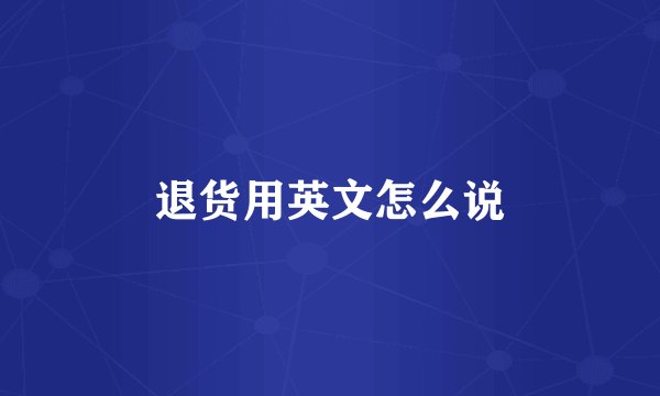 退货用英文怎么说