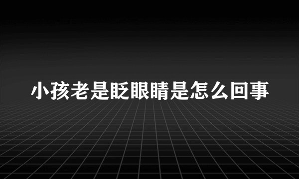 小孩老是眨眼睛是怎么回事