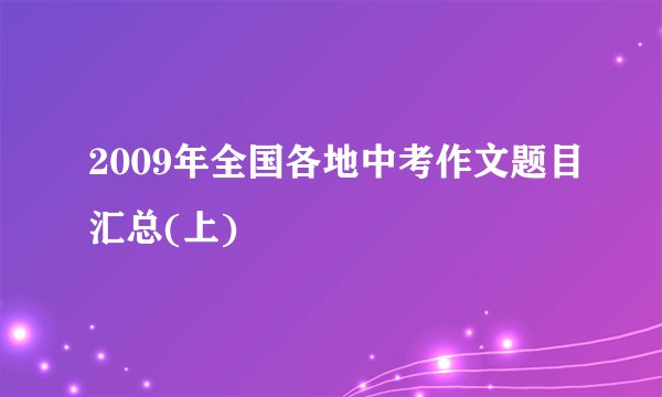 2009年全国各地中考作文题目汇总(上)