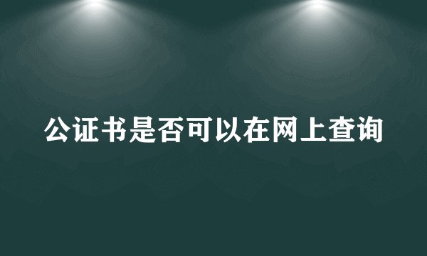 公证书是否可以在网上查询