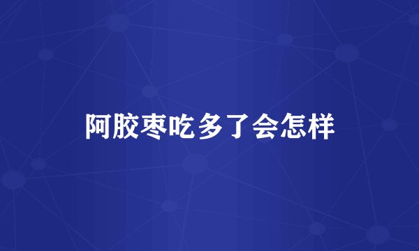 阿胶枣吃多了会怎样