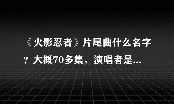 《火影忍者》片尾曲什么名字？大概70多集，演唱者是“雷鼓”，里面还有说唱，很特别的一首歌曲。