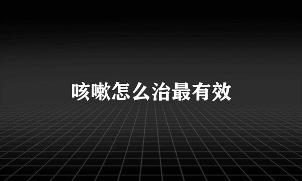 咳嗽怎么治最有效