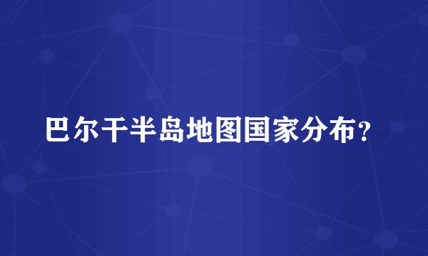 巴尔干半岛地图国家分布？
