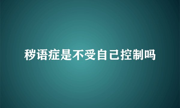 秽语症是不受自己控制吗