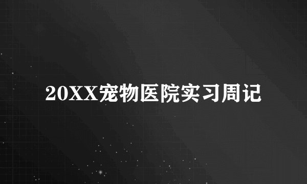 20XX宠物医院实习周记