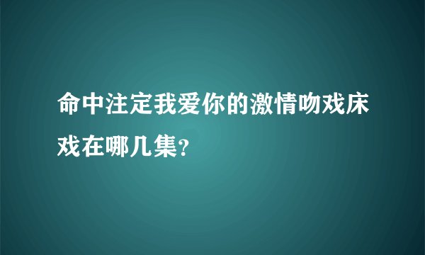 命中注定我爱你的激情吻戏床戏在哪几集？