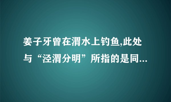 姜子牙曾在渭水上钓鱼,此处与“泾渭分明”所指的是同一条河流吗？