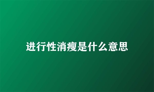 进行性消瘦是什么意思