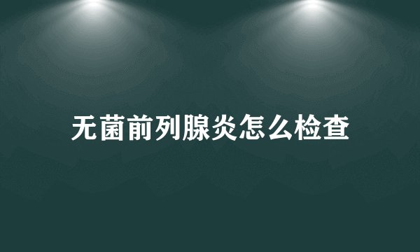 无菌前列腺炎怎么检查
