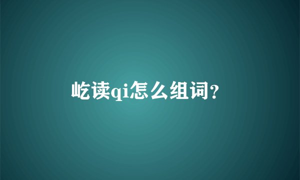 屹读qi怎么组词？