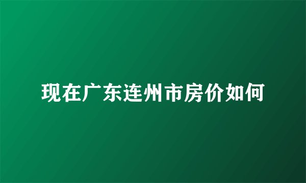 现在广东连州市房价如何