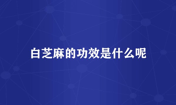 白芝麻的功效是什么呢