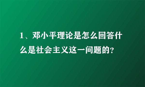 1、邓小平理论是怎么回答什么是社会主义这一问题的？