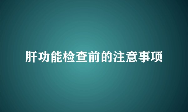 肝功能检查前的注意事项