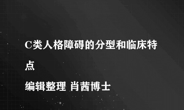 C类人格障碍的分型和临床特点
编辑整理 肖茜博士