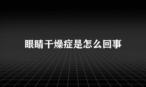 眼睛干燥症是怎么回事