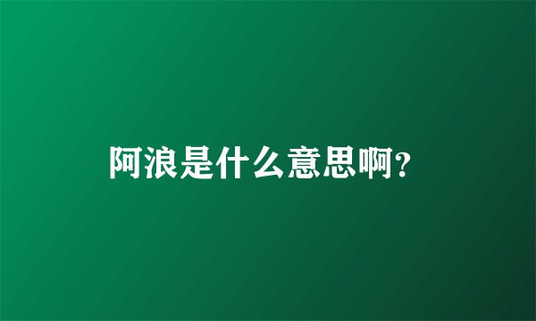 阿浪是什么意思啊？