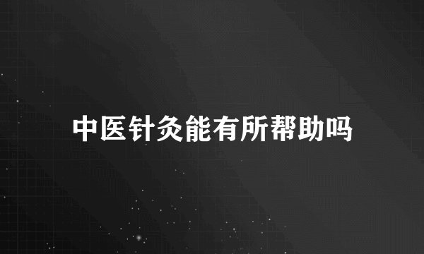 中医针灸能有所帮助吗