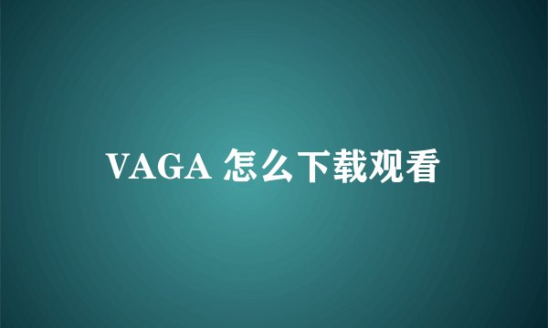 VAGA 怎么下载观看
