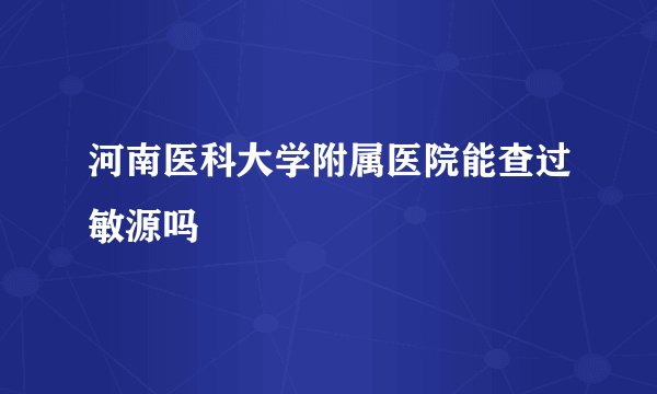 河南医科大学附属医院能查过敏源吗