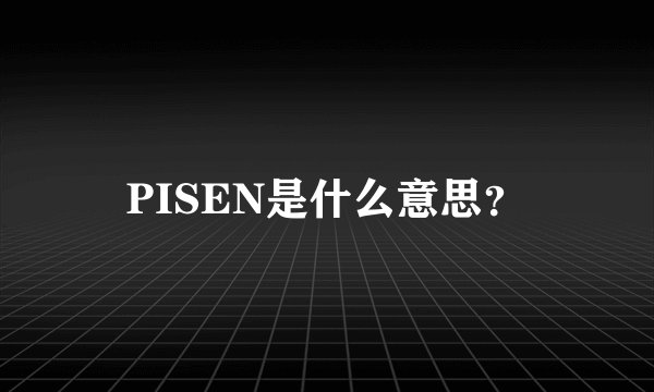PISEN是什么意思？