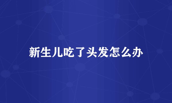 新生儿吃了头发怎么办