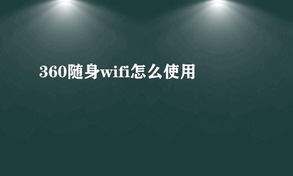 360随身wifi怎么使用