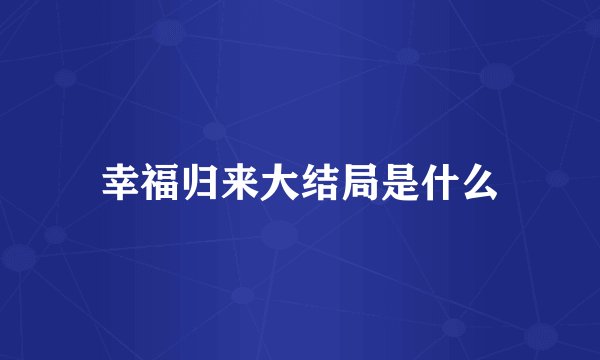 幸福归来大结局是什么