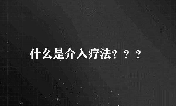 什么是介入疗法？？？