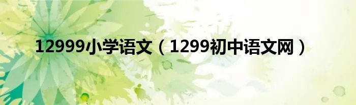 12999小学语文（1299初中语文网）